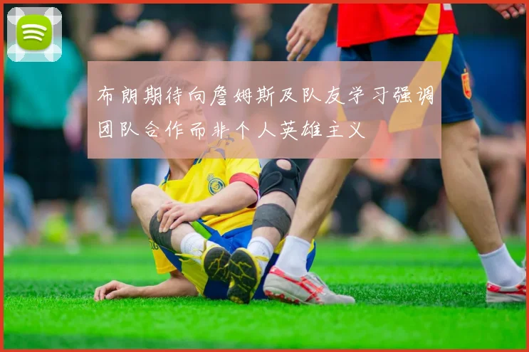 布朗期待向詹姆斯及队友学习强调团队合作而非个人英雄主义