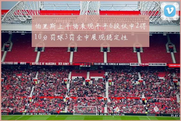 伯里斯上半场表现平平6投仅中2得10分罚球3罚全中展现稳定性