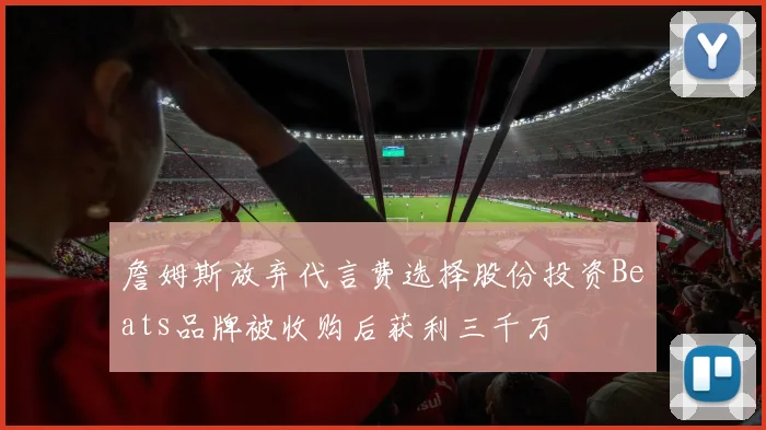 詹姆斯放弃代言费选择股份投资Beats品牌被收购后获利三千万