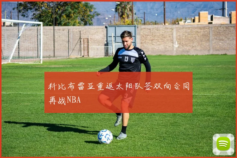 科比布雷亚重返太阳队签双向合同再战NBA