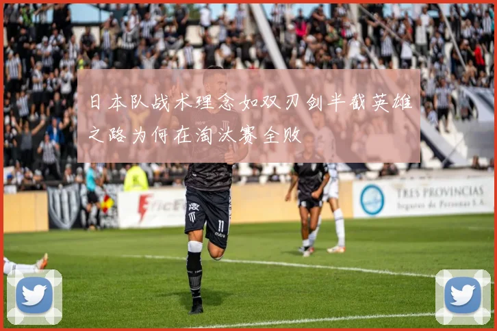日本队战术理念如双刃剑半截英雄之路为何在淘汰赛全败