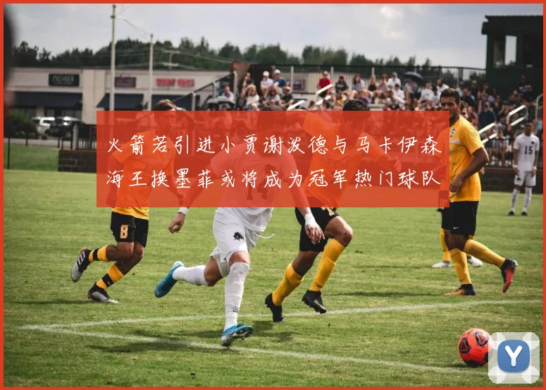 火箭若引进小贾谢泼德与马卡伊森海王换墨菲或将成为冠军热门球队