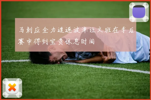 马刺应全力追逐波津让文班在季后赛中得到宝贵休息时间
