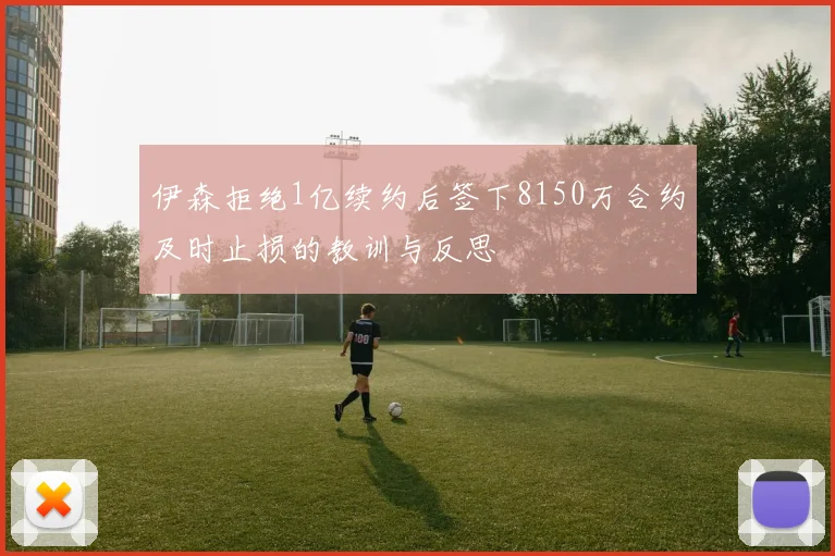 伊森拒绝1亿续约后签下8150万合约及时止损的教训与反思