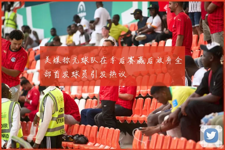 美媒称无球队在季后赛赢后放弃全部首发球员引发热议